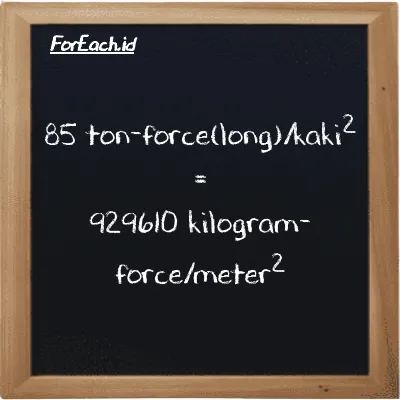 85 ton-force(long)/kaki<sup>2</sup> setara dengan 929610 kilogram-force/meter<sup>2</sup> (85 LT f/ft<sup>2</sup> setara dengan 929610 kgf/m<sup>2</sup>)